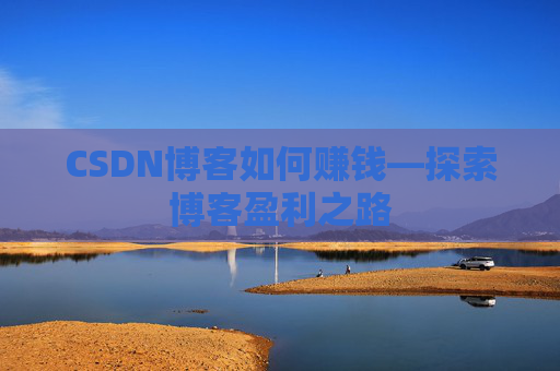 CSDN博客如何赚钱—探索博客盈利之路